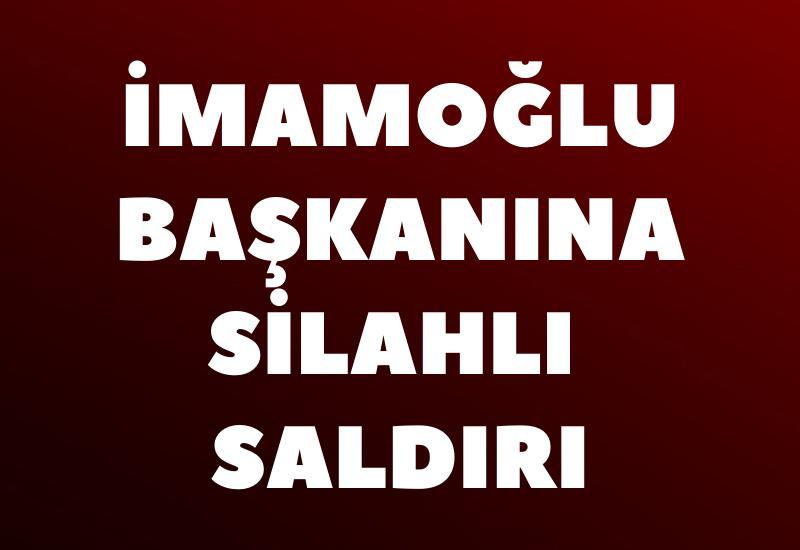 İmamoğlu başkanına silahlı saldırı