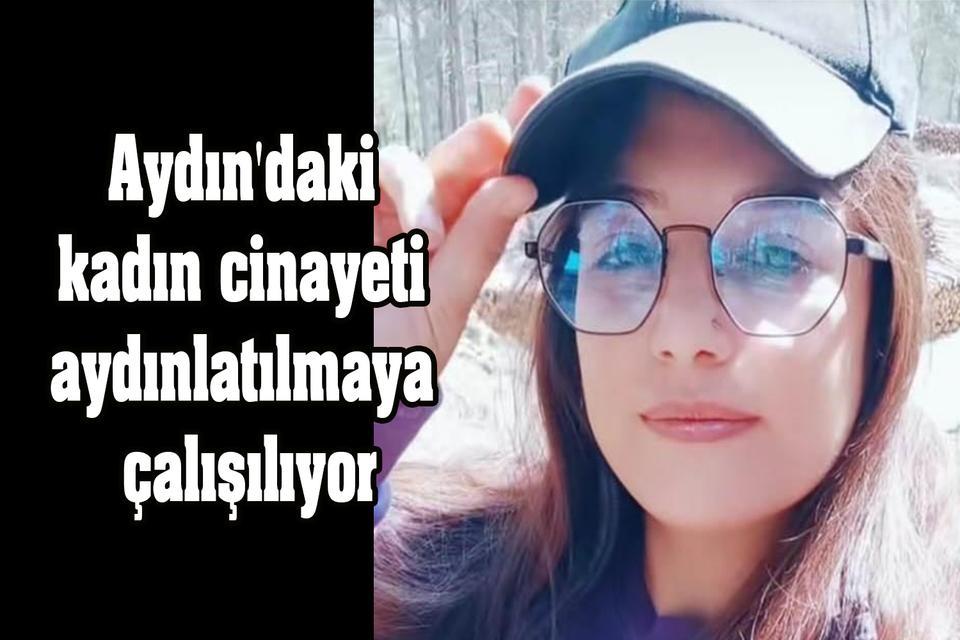 Aydın'daki kadın cinayeti aydınlatılmaya çalışılıyor