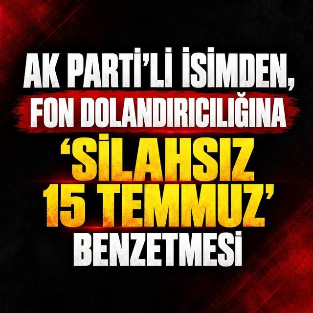 AK Parti'li isimden, fon dolandırıcılığına 'Silahsız 15 Temmuz' benzetmesi