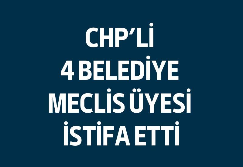 CHP'li 4 belediye meclis üyesi istifa etti