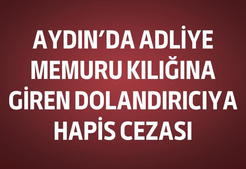 Aydın’da adliye memuru kılığına giren dolandırıcıya hapis cezası