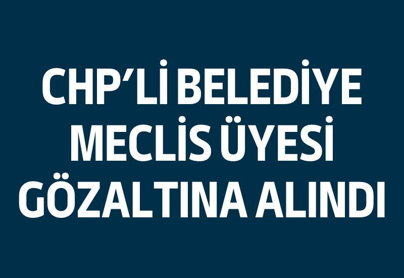 CHP'li Belediye Meclis Üyesi gözaltına alındı