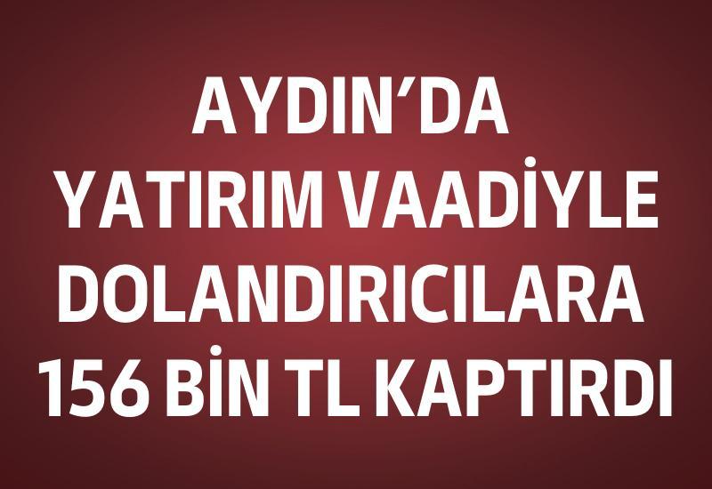 Aydın’da yatırım vaadiyle 156 bin TL'yi dolandırıcılara kaptırdı