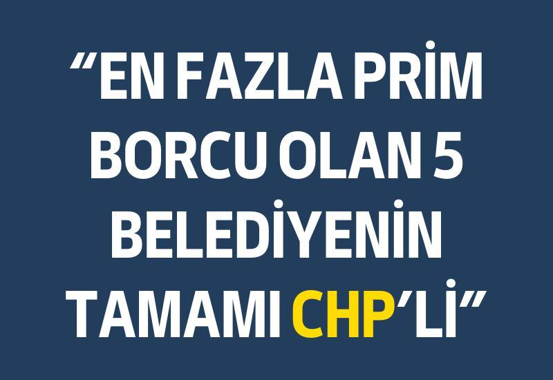 “En fazla prim borcu olan 5 belediyenin tamamı CHP’li”