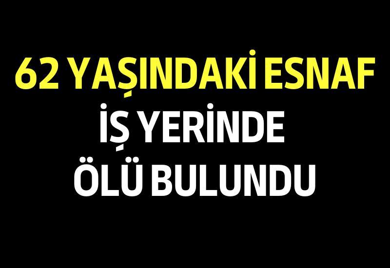 62 yaşındaki esnaf iş yerinde ölü bulundu