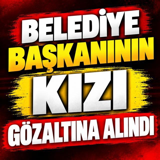 Belediye Başkanının kızı gözaltına alındı