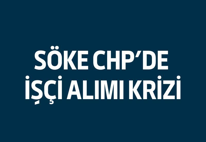 Söke CHP'de işçi alımı krizi