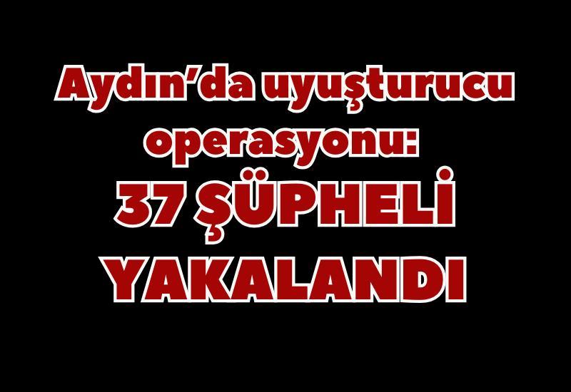 Aydın’da uyuşturucu operasyonu: 37 şüpheli yakalandı
