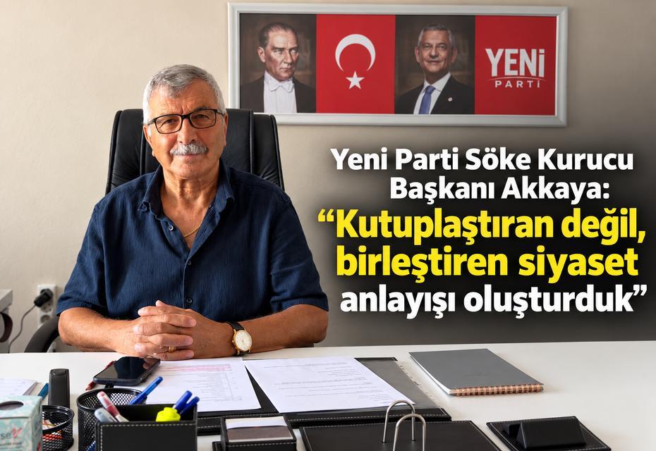 Yeni Parti Söke Kurucu Başkanı Akkaya: “Kutuplaştıran değil, birleştiren siyaset anlayışı oluşturduk”