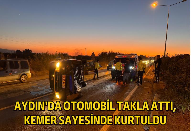 Aydın'da otomobil takla attı, kemer sayesinde kurtuldu