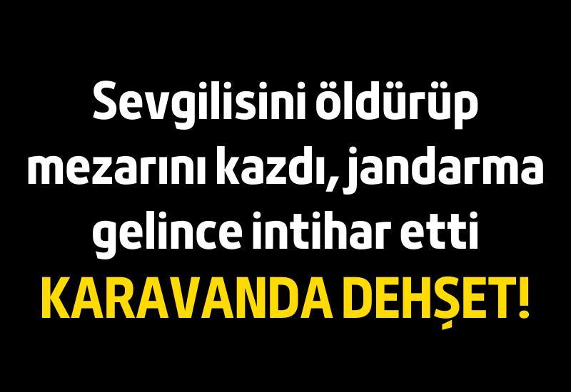 Sevgilisini öldürüp mezarını kazdı, jandarma gelince intihar etti