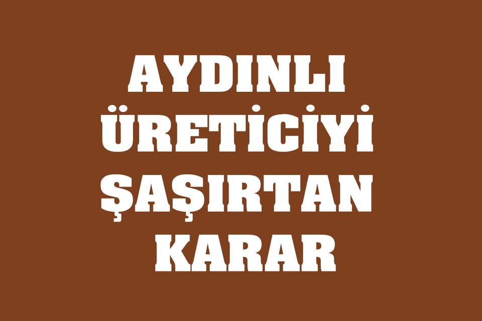 Aydınlı üreticiyi şaşırtan karar