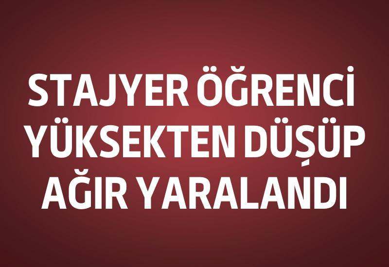 Stajyer öğrenci yüksekten düşüp ağır yaralandı