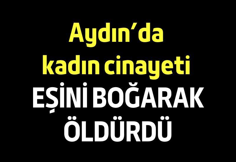 Aydın’da kadın cinayeti: Eşini boğarak öldürdü