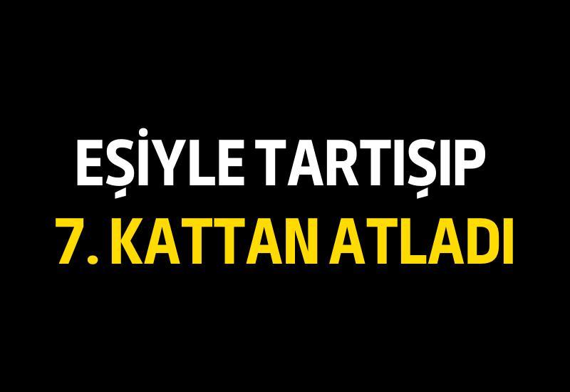 Eşiyle tartışıp 7. kattan atladı