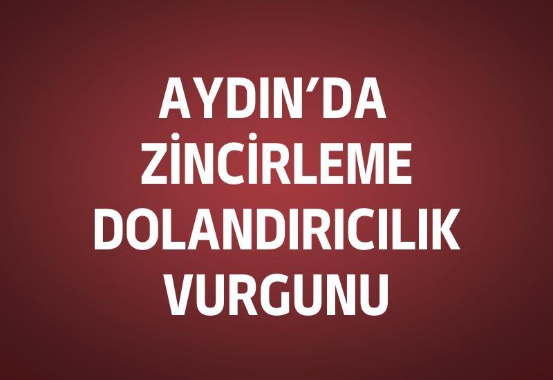 Aydın’da zincirleme dolandırıcılık vurgunu