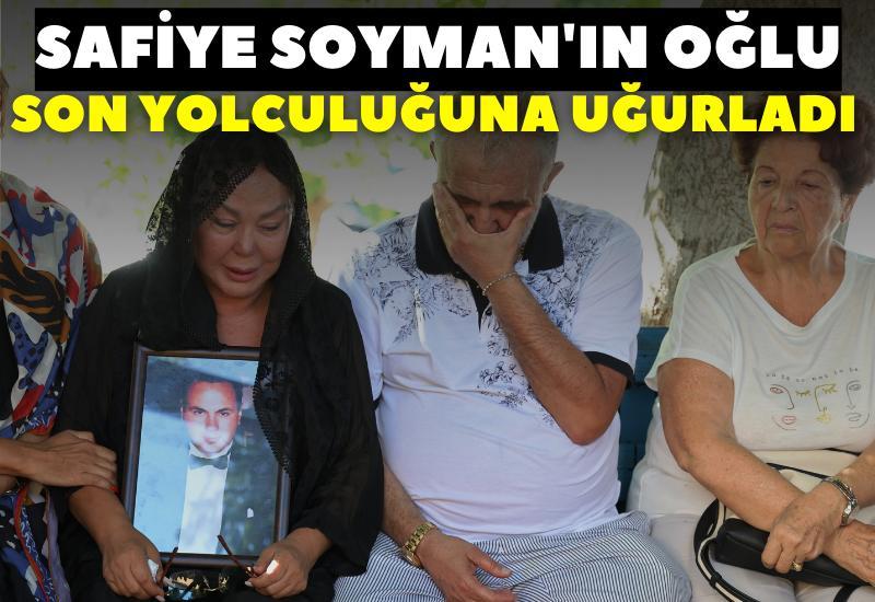 Safiye Soyman'ın oğlu son yolculuğuna uğurladı