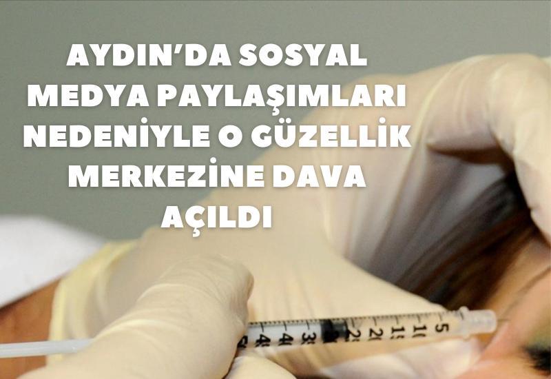 Aydın’da sosyal medya paylaşımları nedeniyle o güzellik merkezine dava açıldı