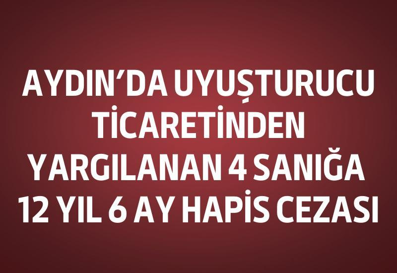 Aydın'da uyuşturucu ticaretinden yargılanan 4 sanığa 12 yıl 6 ay hapis cezası