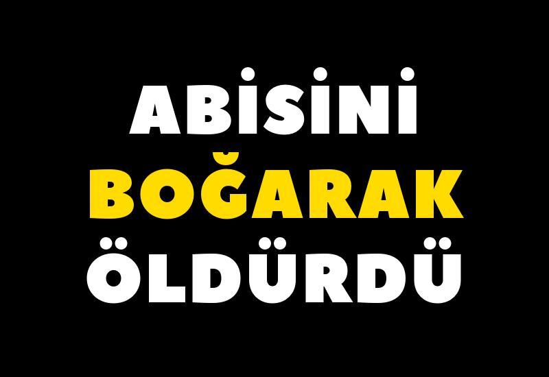 Abisini boğarak öldürdü