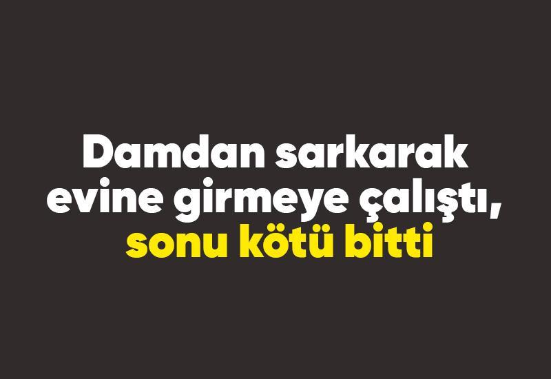 Damdan sarkarak evine girmeye çalıştı, sonu kötü bitti