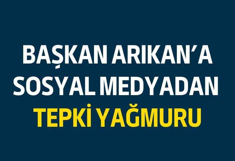 Başkan Arıkan'a sosyal medyadan tepki yağmuru