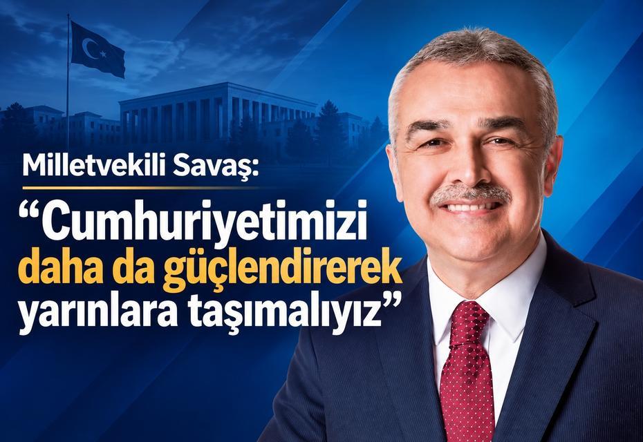 Milletvekili Savaş: “Cumhuriyetimizi daha da güçlendirerek yarınlara taşımalıyız”