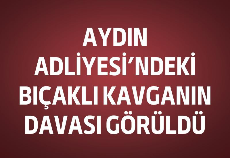 Aydın Adliyesi’ndeki bıçaklı kavganın davası görüldü