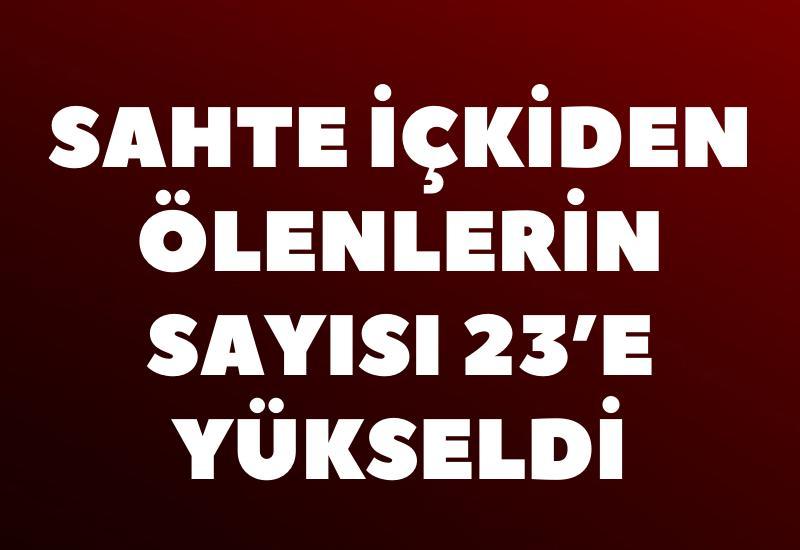 Sahte içkiden ölenlerin sayısı 23’e yükseldi