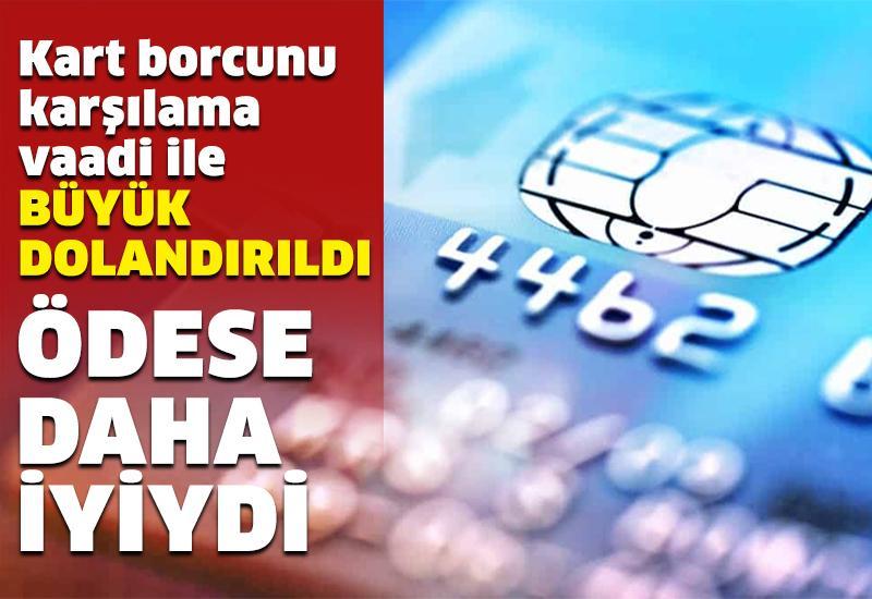 Kart borcunu karşılama vaadi ile büyük dolandırıldı: Ödese daha iyiydi