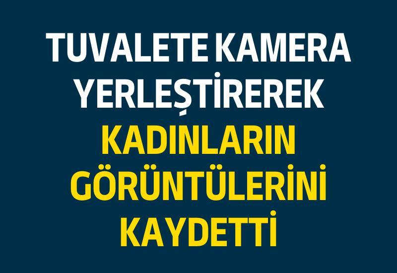 Tuvalete kamera yerleştirerek kadınların görüntülerini kaydetti