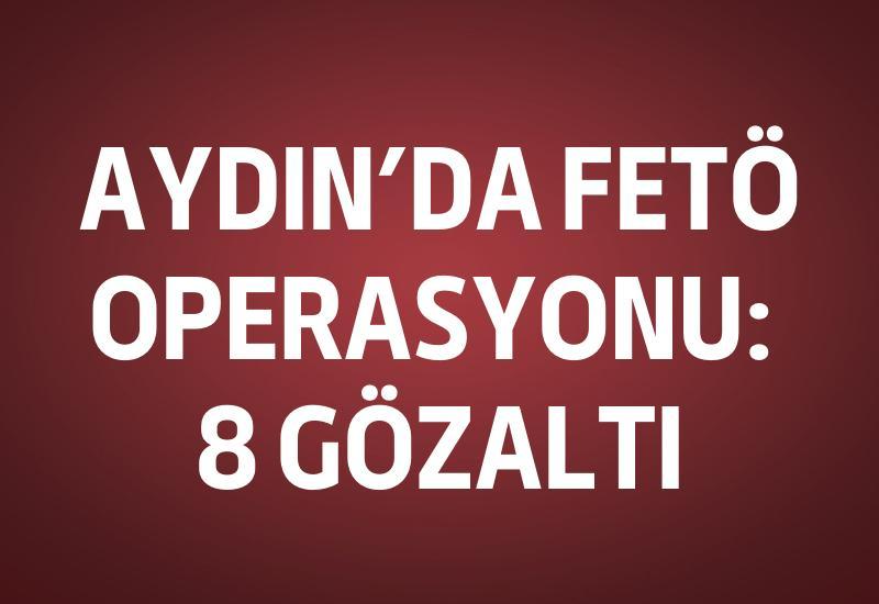 Aydın'da FETÖ operasyonu: 8 gözaltı