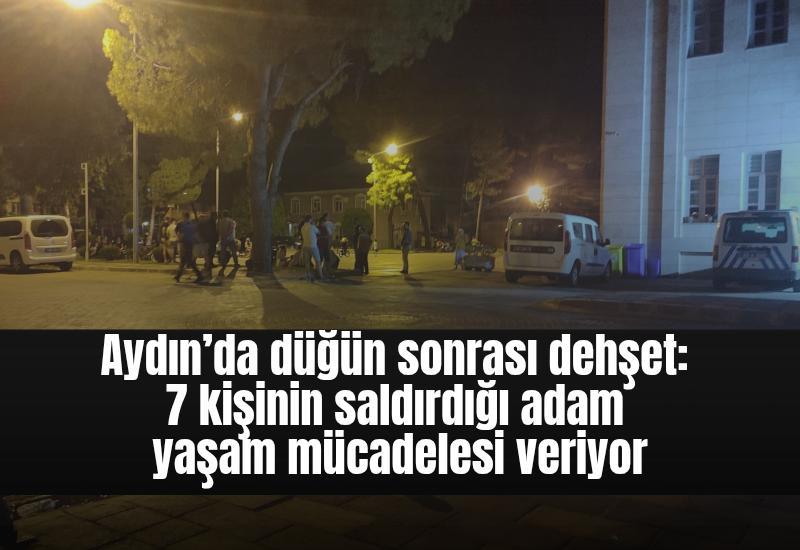 Aydın’da düğün sonrası dehşet: 7 kişinin saldırdığı adam yaşam mücadelesi veriyor