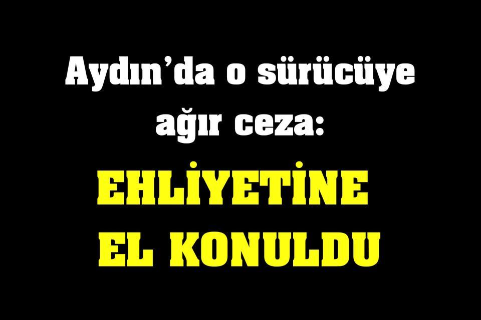 Aydın'da o sürücüye ağır ceza: Ehliyetine de el konuldu