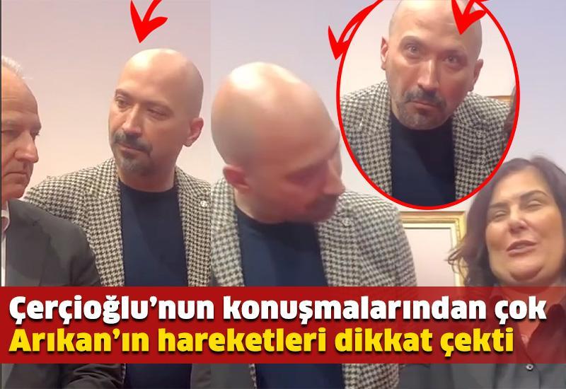 Çerçioğlu’nun konuşmalarından çok Arıkan’ın hareketleri dikkat çekti