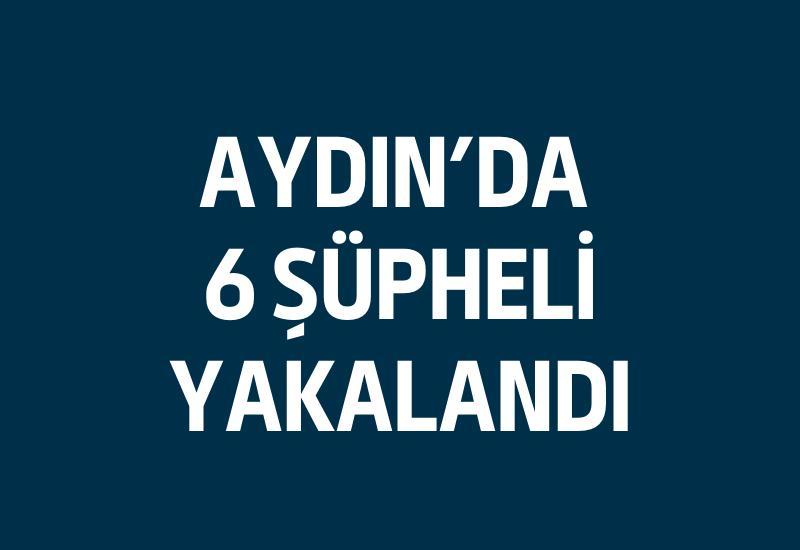 Aydın'da 6 şüpheli yakalandı