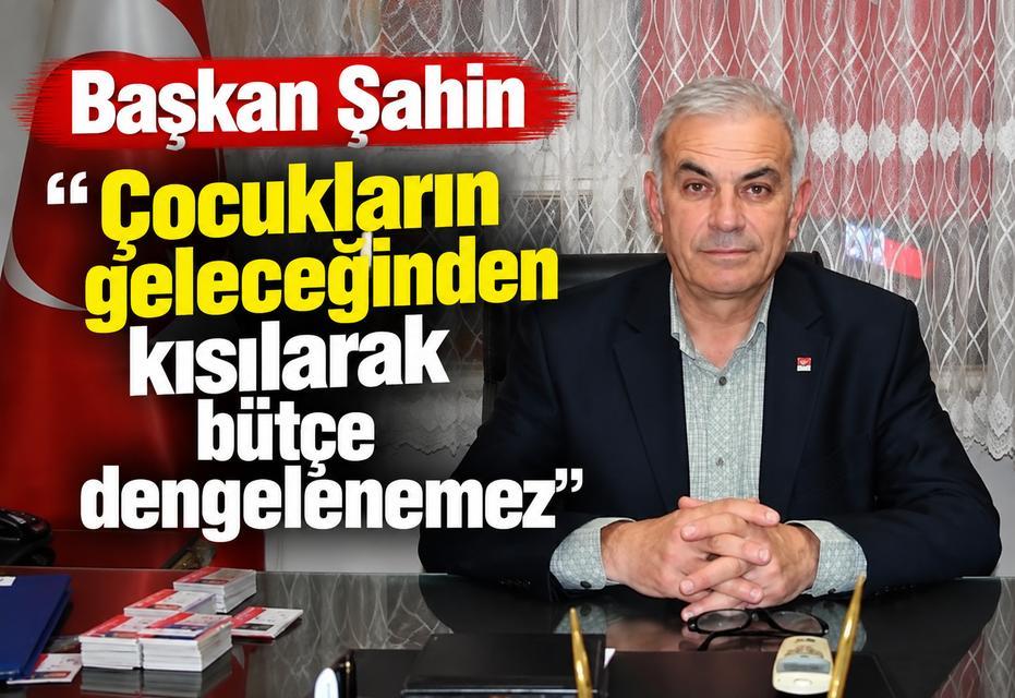 Başkan Şahin “Çocukların geleceğinden kısılarak bütçe dengelenemez”