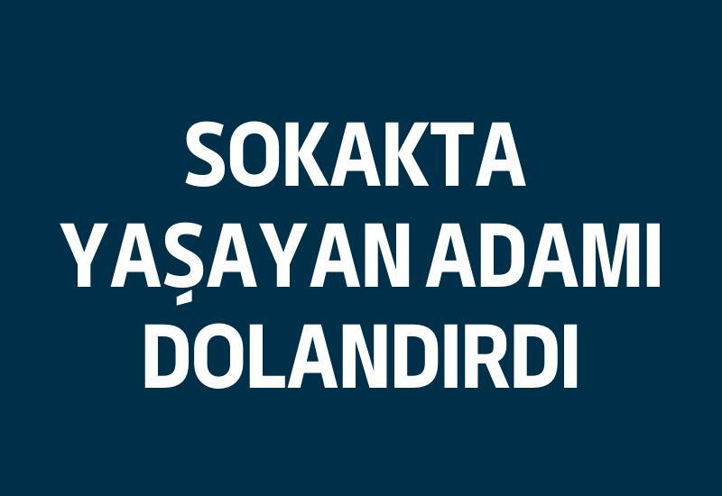 Sokakta yaşayan adamı dolandırdı