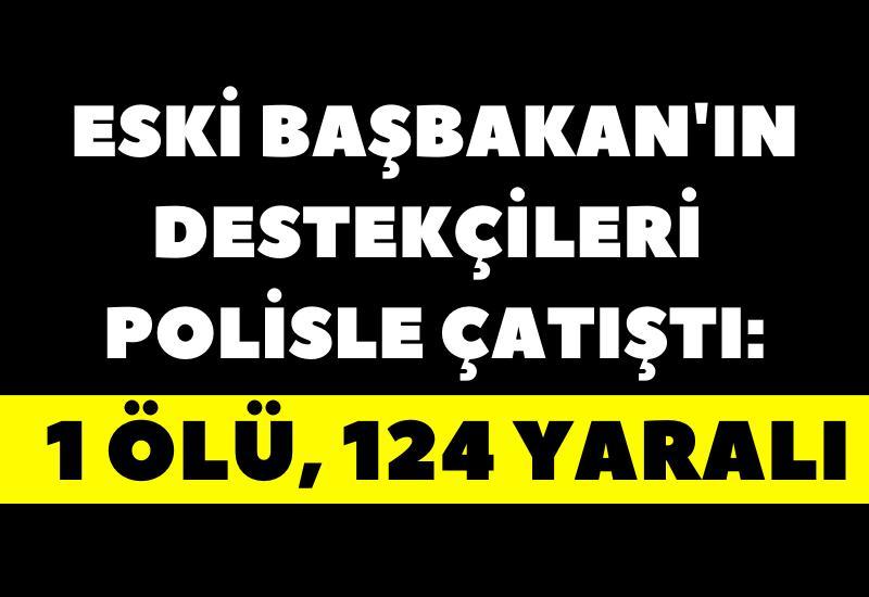 Eski Başbakan'ın destekçileri polisle çatıştı: 1 ölü, 124 yaralı