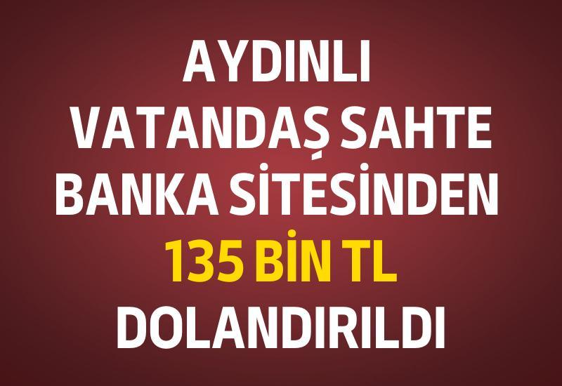 Aydınlı vatandaş sahte banka sitesinden 135 bin TL dolandırıldı