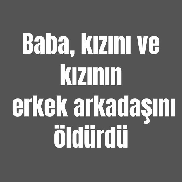 Baba, kızını ve kızının erkek arkadaşını öldürdü