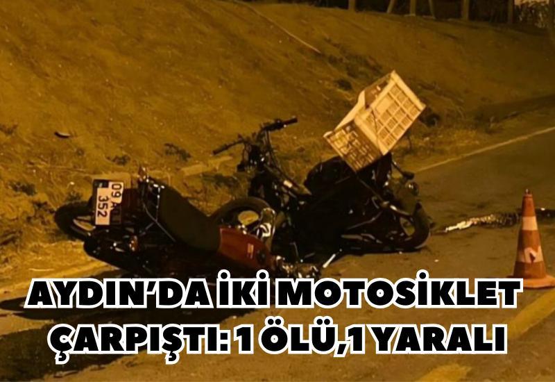 Aydın’da iki motosiklet çarpıştı: 1 ölü,1 yaralı