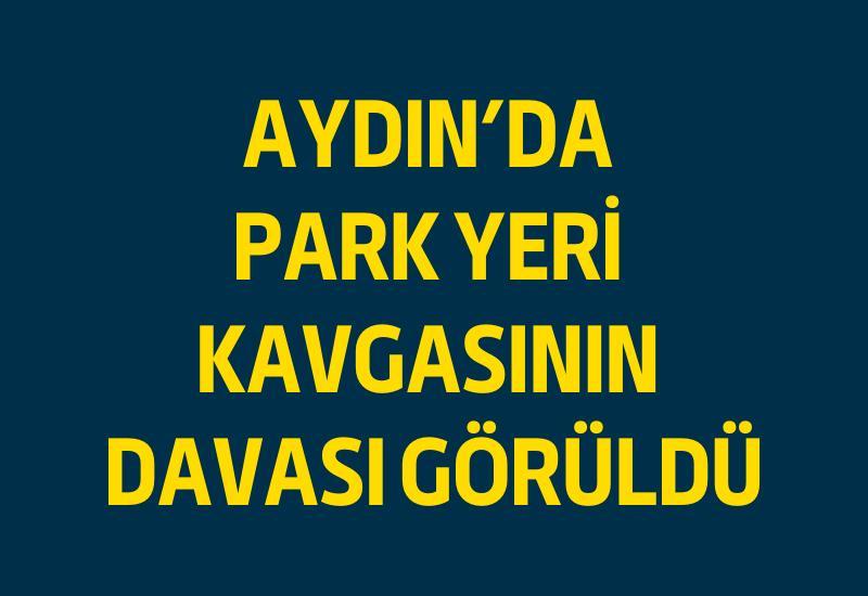 Aydın’da park yeri kavgasının davası görüldü