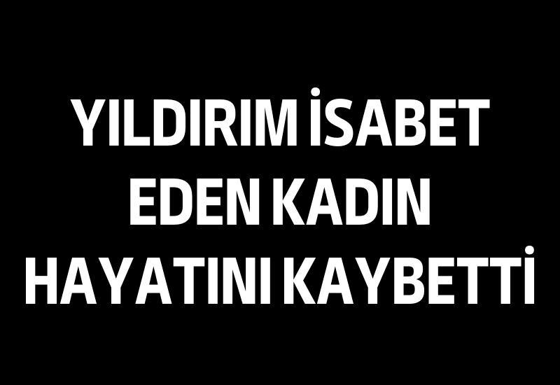 Yıldırım isabet eden kadın hayatını kaybetti