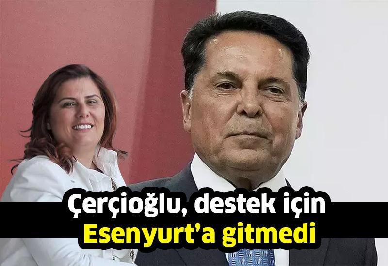 Çerçioğlu, destek için Esenyurt’a gitmedi