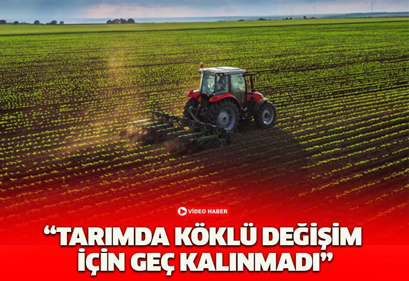 “Tarımda köklü değişim için geç kalınmadı”