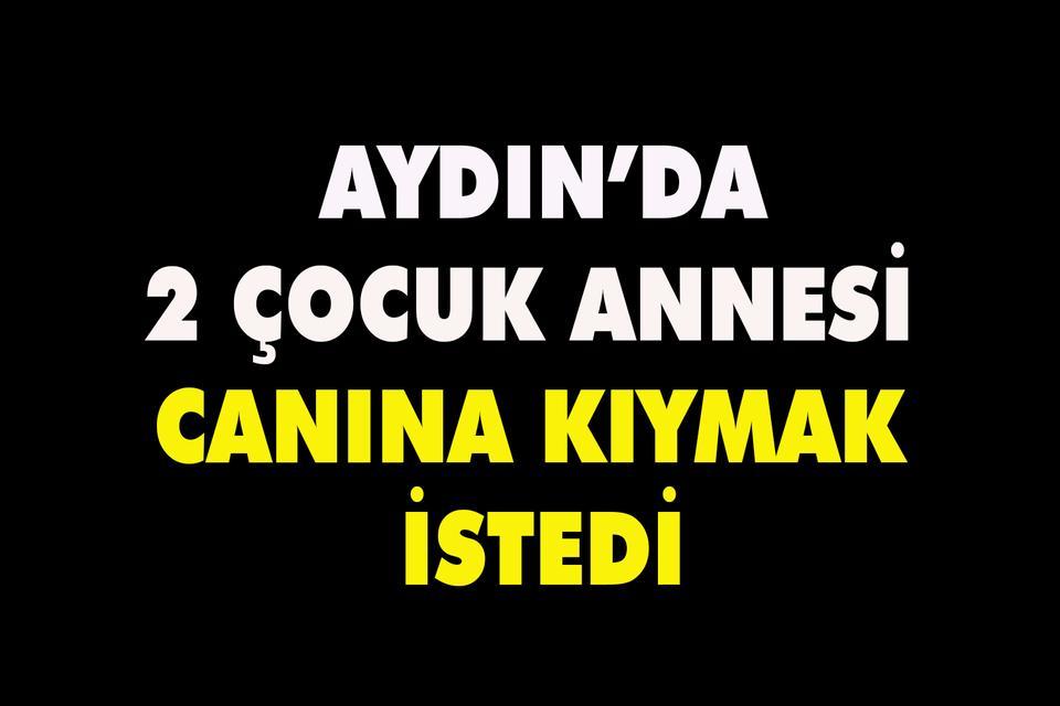 Aydın’da 2 çocuk annesi canına kıymak istedi