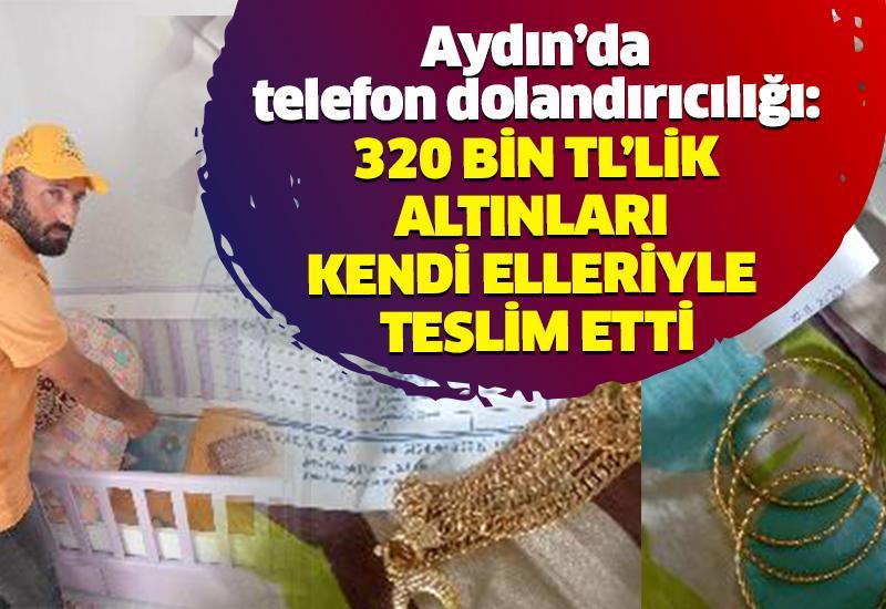 Aydın’da telefon dolandırıcılığı: 320 TL’lik altınları kendi elleriyle teslim etti