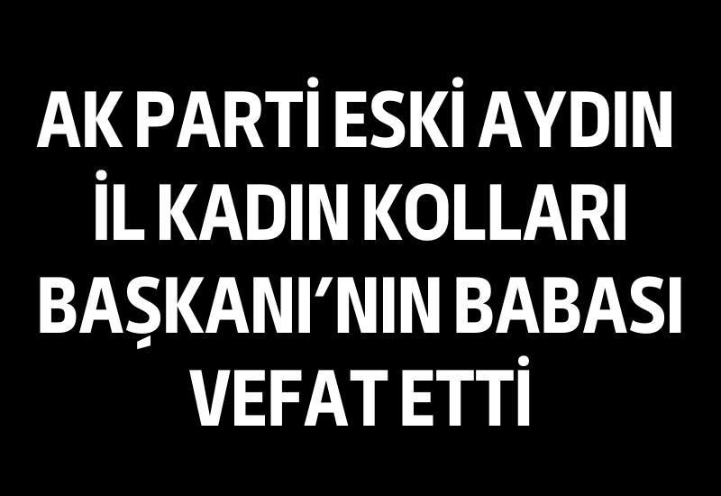 AK Parti Eski Aydın İl Kadın Kolları Başkanı'nın babası vefat etti