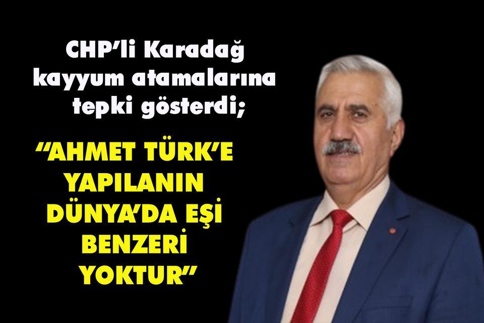 CHP’li Karadağ, “Ahmet Türk’e yapılanın Dünya’da eşi benzeri yoktur”